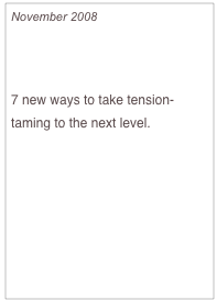 November 2008

Souped-Up Stress Busters

7 new ways to take tension-taming to the next level.

