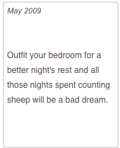 May 2009

Create a Sleep Sanctuary

Outfit your bedroom for a better night's rest and all those nights spent counting sheep will be a bad dream.