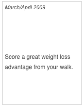 March/April 2009

Walking Bootcamp


Score a great weight loss advantage from your walk.

